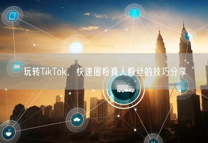 玩转TikTok，快速圈粉真人粉丝的技巧分享